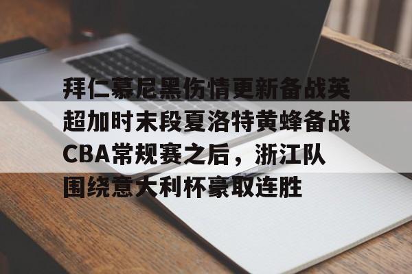 江南体育-拜仁慕尼黑伤情更新备战英超加时末段夏洛特黄蜂备战CBA常规赛之后，浙江队围绕意大利杯豪取连胜(利物浦拜仁慕尼黑)