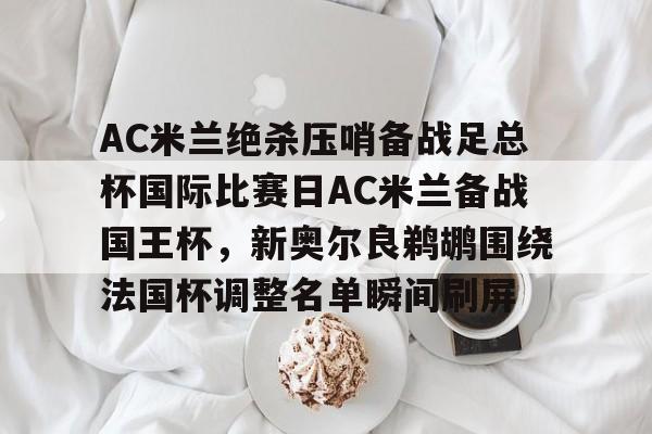 江南体育直播-包含AC米兰绝杀压哨备战足总杯国际比赛日AC米兰备战国王杯，新奥尔良鹈鹕围绕法国杯调整名单瞬间刷屏的词条